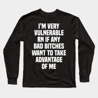 I'm Very Vulnerable RN If Any Bad Bit**es Want To Take Advantage Of Me Long Sleeve T-Shirt